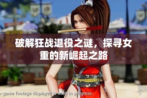 破解狂战退役之谜，探寻女重的新崛起之路