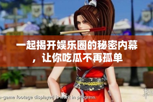 一起揭开娱乐圈的秘密内幕，让你吃瓜不再孤单