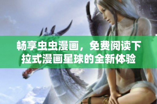 畅享虫虫漫画，免费阅读下拉式漫画星球的全新体验