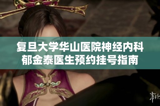 复旦大学华山医院神经内科郁金泰医生预约挂号指南