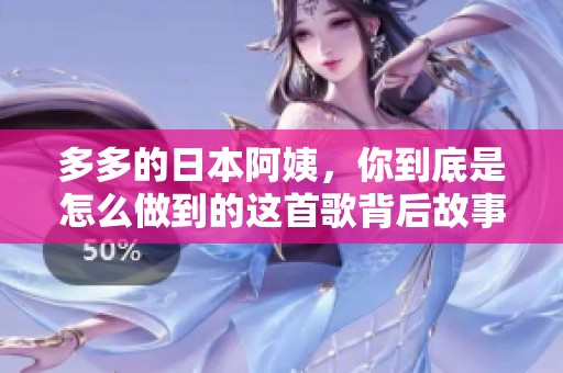 多多的日本阿姨，你到底是怎么做到的这首歌背后故事揭秘