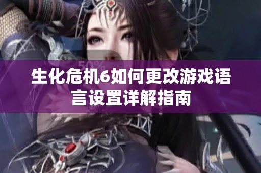 生化危机6如何更改游戏语言设置详解指南