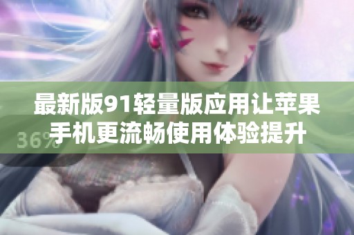 最新版91轻量版应用让苹果手机更流畅使用体验提升