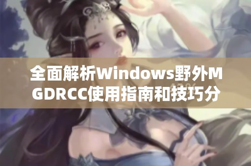 全面解析Windows野外MGDRCC使用指南和技巧分享