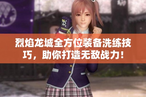 烈焰龙城全方位装备洗练技巧，助你打造无敌战力！