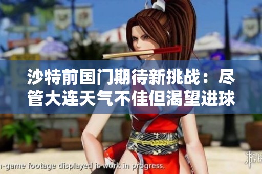 沙特前国门期待新挑战：尽管大连天气不佳但渴望进球