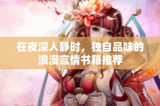 在夜深人静时，独自品味的浪漫言情书籍推荐