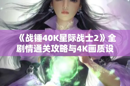《战锤40K星际战士2》全剧情通关攻略与4K画质设置详解