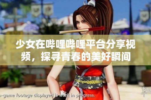 少女在哔哩哔哩平台分享视频，探寻青春的美好瞬间