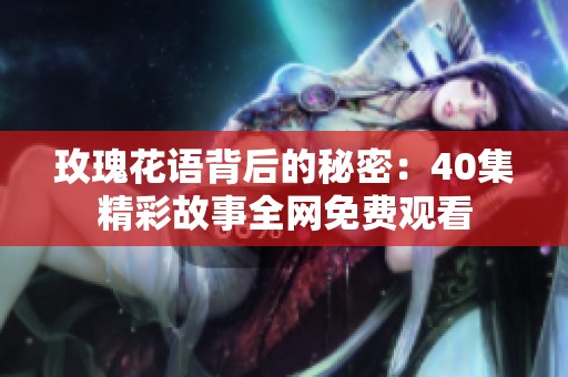 玫瑰花语背后的秘密：40集精彩故事全网免费观看