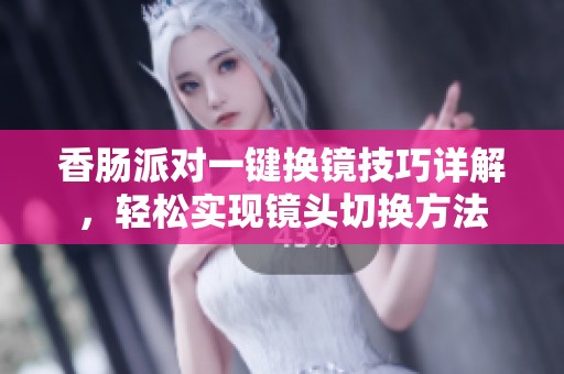 香肠派对一键换镜技巧详解，轻松实现镜头切换方法