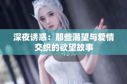 深夜诱惑：那些渴望与爱情交织的欲望故事