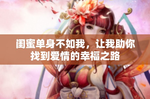 闺蜜单身不如我，让我助你找到爱情的幸福之路