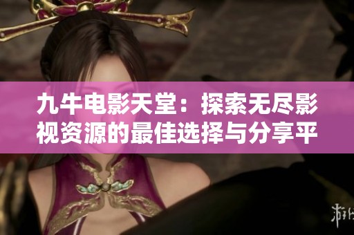 九牛电影天堂：探索无尽影视资源的最佳选择与分享平台