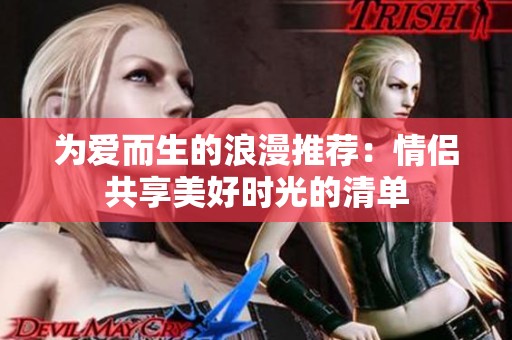 为爱而生的浪漫推荐：情侣共享美好时光的清单