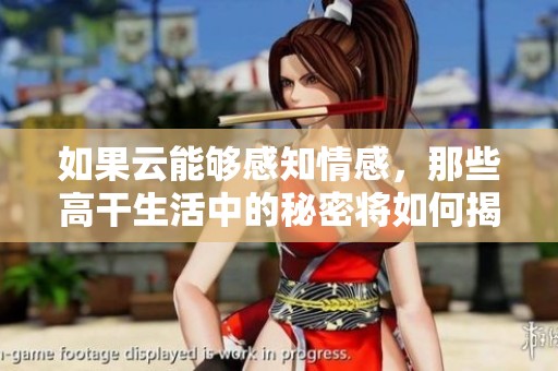 如果云能够感知情感，那些高干生活中的秘密将如何揭晓