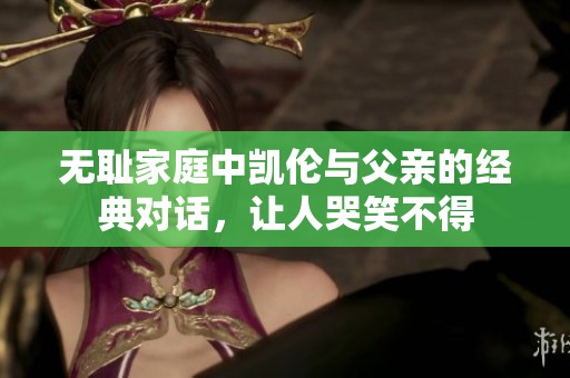 无耻家庭中凯伦与父亲的经典对话，让人哭笑不得