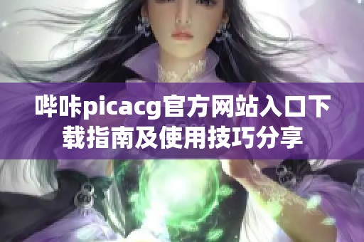 哔咔picacg官方网站入口下载指南及使用技巧分享