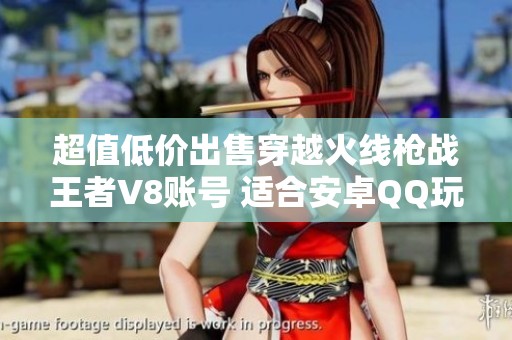 超值低价出售穿越火线枪战王者V8账号 适合安卓QQ玩家