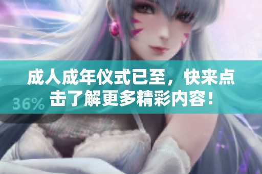 成人成年仪式已至，快来点击了解更多精彩内容！