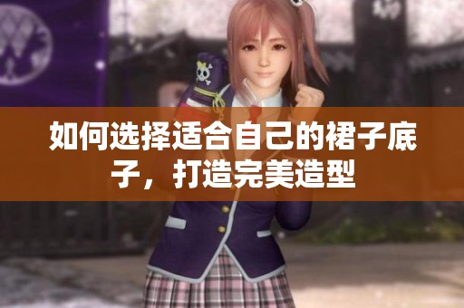 如何选择适合自己的裙子底子，打造完美造型