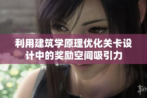 利用建筑学原理优化关卡设计中的奖励空间吸引力