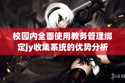 校园内全面使用教务管理绑定jy收集系统的优势分析