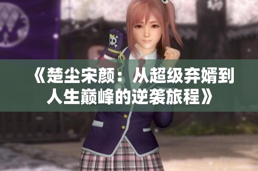 《楚尘宋颜：从超级弃婿到人生巅峰的逆袭旅程》