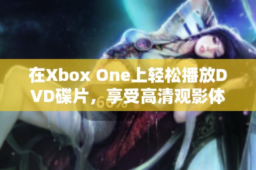 在Xbox One上轻松播放DVD碟片，享受高清观影体验