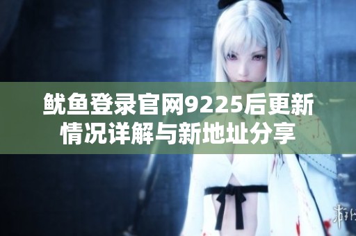 鱿鱼登录官网9225后更新情况详解与新地址分享