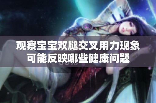 观察宝宝双腿交叉用力现象可能反映哪些健康问题