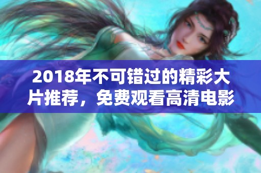 2018年不可错过的精彩大片推荐，免费观看高清电影全集