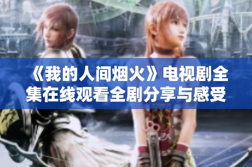 《我的人间烟火》电视剧全集在线观看全剧分享与感受