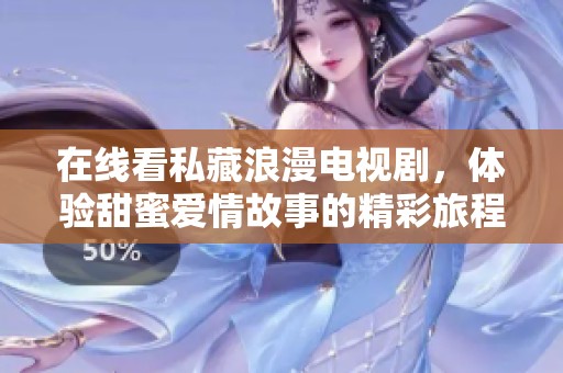 在线看私藏浪漫电视剧，体验甜蜜爱情故事的精彩旅程