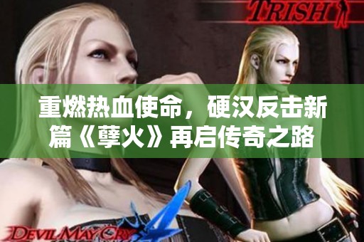 重燃热血使命，硬汉反击新篇《孽火》再启传奇之路