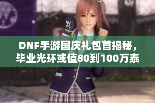 DNF手游国庆礼包首揭秘，毕业光环或值80到100万泰拉