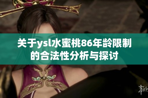 关于ysl水蜜桃86年龄限制的合法性分析与探讨