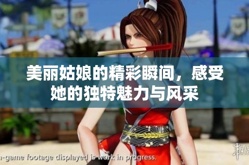 美丽姑娘的精彩瞬间，感受她的独特魅力与风采
