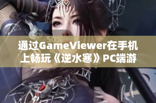 通过GameViewer在手机上畅玩《逆水寒》PC端游戏的全新体验