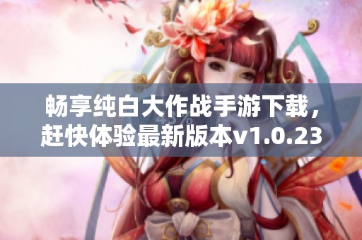 畅享纯白大作战手游下载，赶快体验最新版本v1.0.23吧！