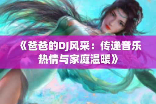 《爸爸的DJ风采：传递音乐热情与家庭温暖》