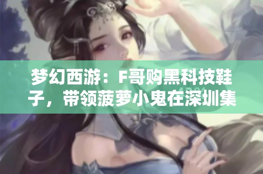 梦幻西游：F哥购黑科技鞋子，带领菠萝小鬼在深圳集结探险