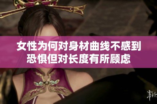 女性为何对身材曲线不感到恐惧但对长度有所顾虑
