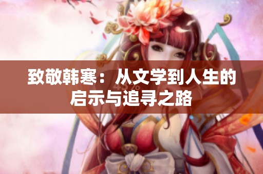 致敬韩寒：从文学到人生的启示与追寻之路