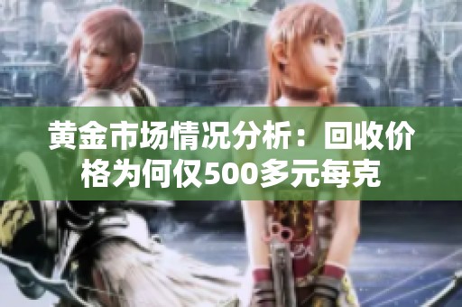 黄金市场情况分析：回收价格为何仅500多元每克