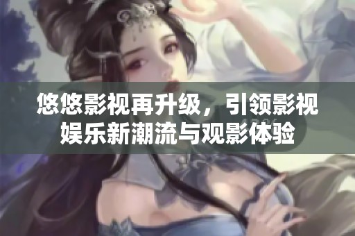 悠悠影视再升级，引领影视娱乐新潮流与观影体验
