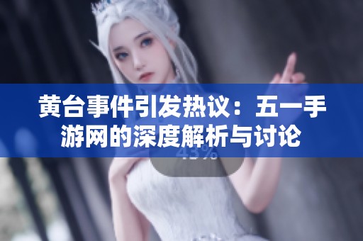 黄台事件引发热议：五一手游网的深度解析与讨论