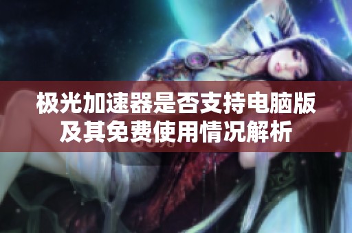 极光加速器是否支持电脑版及其免费使用情况解析