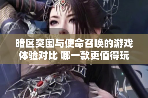 暗区突围与使命召唤的游戏体验对比 哪一款更值得玩？