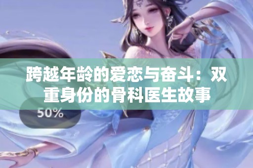 跨越年龄的爱恋与奋斗：双重身份的骨科医生故事